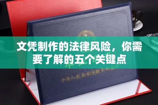 呼和浩特文凭制作的法律风险，你需要了解的五个关键点